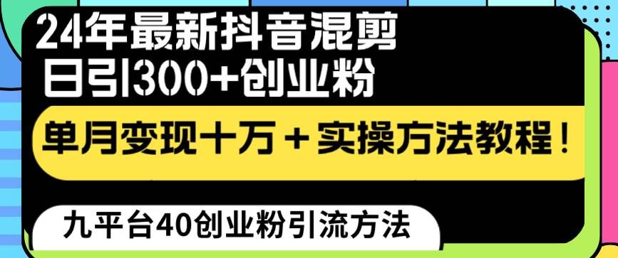 （8706期）24年最新抖音混剪日引300+创业粉“割韭菜”单月变现十万+实操教程！-千寻创业网