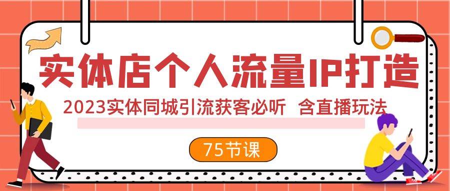 （7934期）实体店个人流量IP打造 2023实体同城引流获客必听 含直播玩法（75节完整版）-千寻创业网