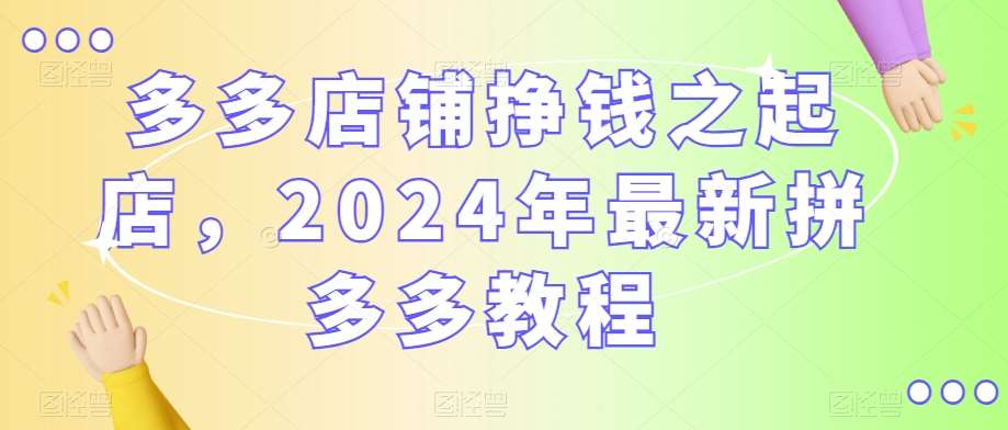 多多店铺挣钱之起店，2024年最新拼多多教程-千寻创业网