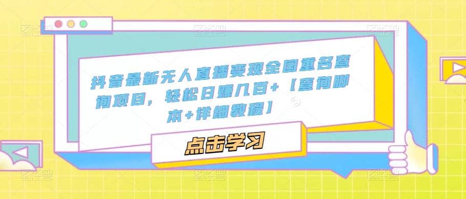 抖音最新无人直播变现全国重名查询项目 日赚几百+【查询脚本+详细教程】-千寻创业网