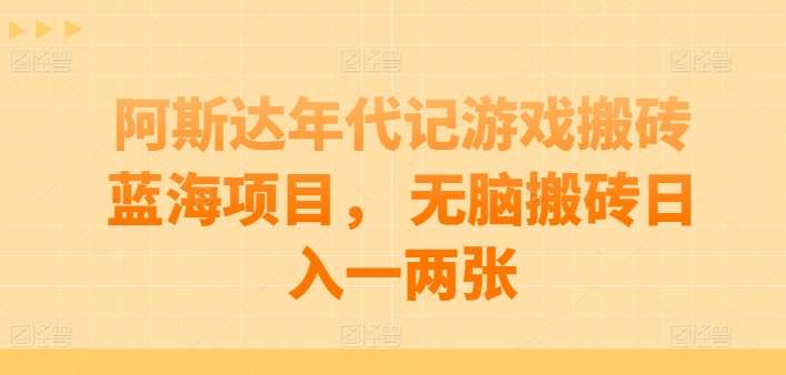 阿斯达年代记游戏搬砖蓝海项目， 无脑搬砖日入一两张【揭秘】-千寻创业网