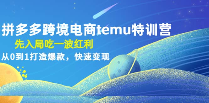 拼多多跨境电商temu特训营：先入局吃一波红利，从0到1打造爆款，快速变现-千寻创业网