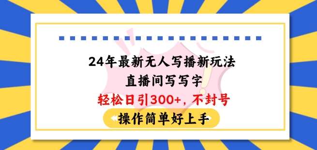 24年最新无人写播新玩法直播间，写写字轻松日引100+粉丝，不封号操作简单好上手【揭秘】-千寻创业网