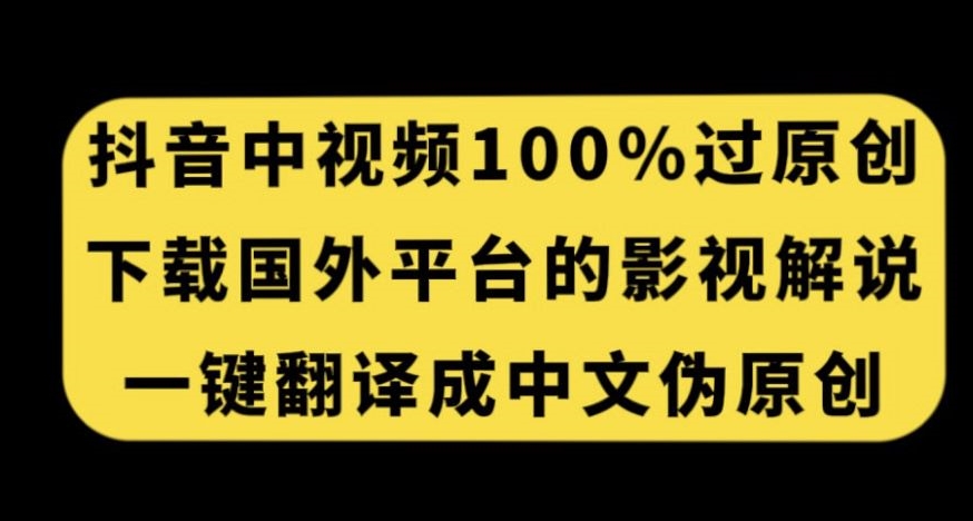 抖音中视频百分百过原创，下载国外平台的电影解说，一键翻译成中文获取收益-千寻创业网