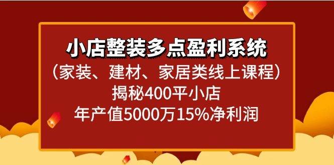 小店整装多点盈利系统（家装、建材、家居类线上课程）揭秘400平小店年产值5000万-千寻创业网