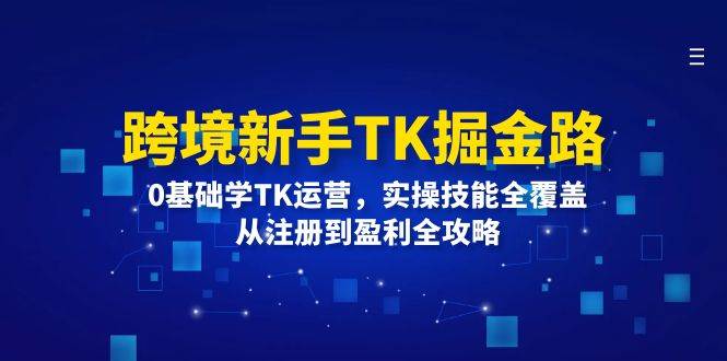 （12287期）跨境新手TK掘金路：0基础学TK运营，实操技能全覆盖，从注册到盈利全攻略-千寻创业网