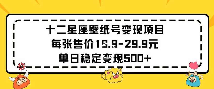 十二星座壁纸号变现项目每张售价19元单日稳定变现500+以上【揭秘】-千寻创业网