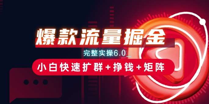 爆款流量掘金_完整实操6.0_小白快速扩群+挣钱+矩阵思路【揭秘】-千寻创业网