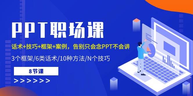 PPT职场课：话术+技巧+框架+案例，告别只会念PPT不会讲（8节课）-千寻创业网