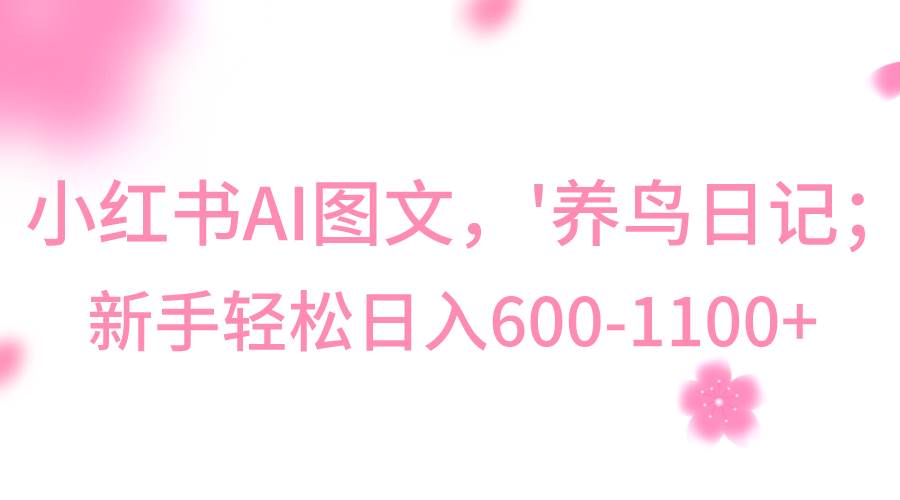 小红书AI图文号‘养鸟日记’，小白轻松日入600+-千寻创业网
