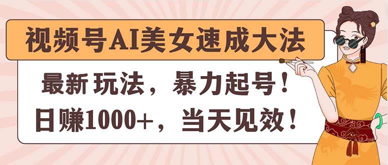 （11330期）视频号AI美女速成大法，暴力起号，日赚1000+，当天见效-千寻创业网