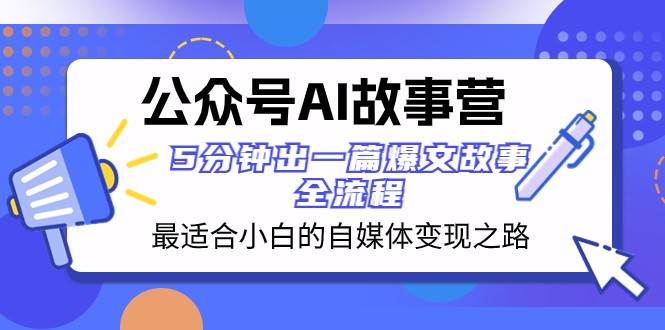 公众号AI故事营 最适合小白的自媒体变现之路 5分钟出一篇爆文故事全流程-千寻创业网