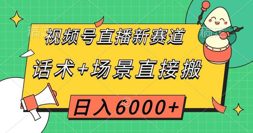 视频号直播新赛道，话术+场景直接搬，日入6000+【揭秘】-千寻创业网