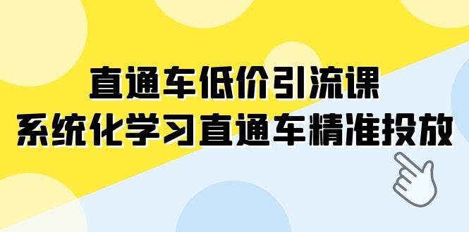 （7698期）直通车-低价引流课，系统化学习直通车精准投放（14节课）-千寻创业网