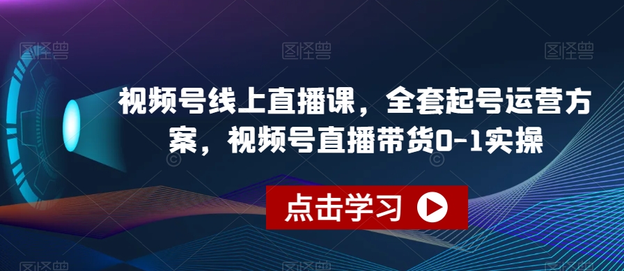 视频号线上直播课，全套起号运营方案，视频号直播带货0-1实操-千寻创业网