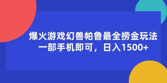 （11808期）爆火游戏幻兽帕鲁最全捞金玩法，一部手机即可，日入1500+-千寻创业网