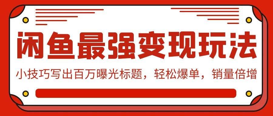 （9606期）闲鱼最强变现玩法：小技巧写出百万曝光标题，轻松爆单，销量倍增-千寻创业网