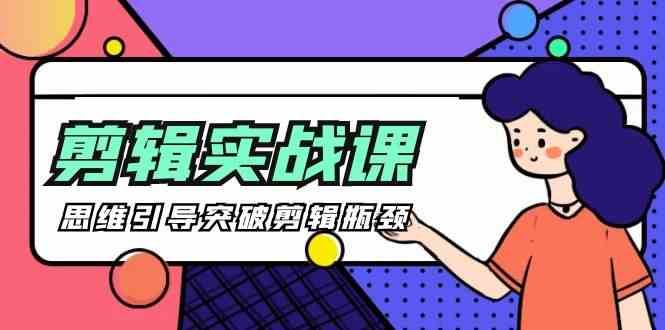 剪辑实操课-思维引导突破剪辑瓶颈（29节视频课）-千寻创业网