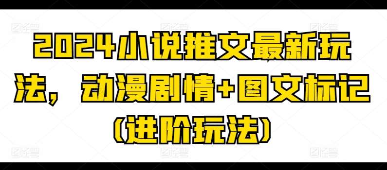 2024小说推文最新玩法，动漫剧情+图文标记(进阶玩法)-千寻创业网