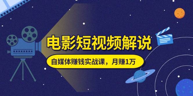 （11371期）电影短视频解说，自媒体赚钱实战课，教你做电影解说短视频，月赚1万-千寻创业网