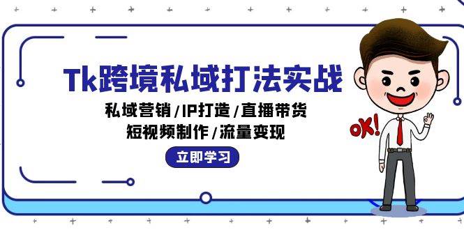 （12598期）Tk跨境私域打法实战：私域营销/IP打造/直播带货/短视频制作/流量变现-千寻创业网