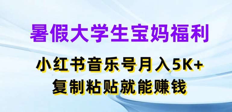 暑假大学生宝妈福利，小红书音乐号月入5000+，复制粘贴就能赚钱【揭秘】-千寻创业网