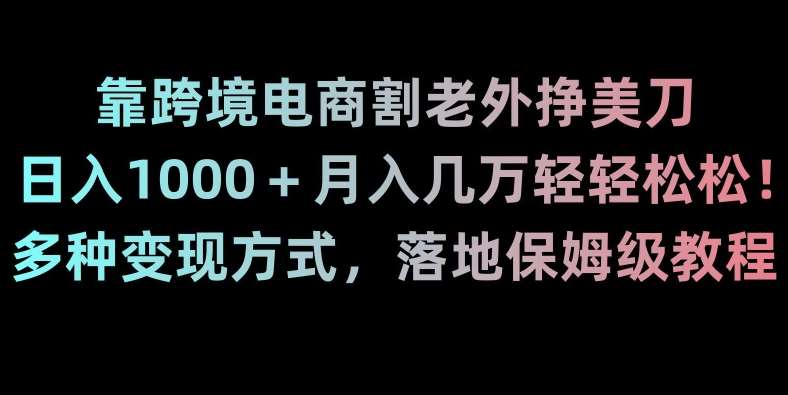 靠跨境电商割老外挣美刀，日入1000＋月入几万轻轻松松！多种变现方式，落地保姆级教程【揭秘】-千寻创业网