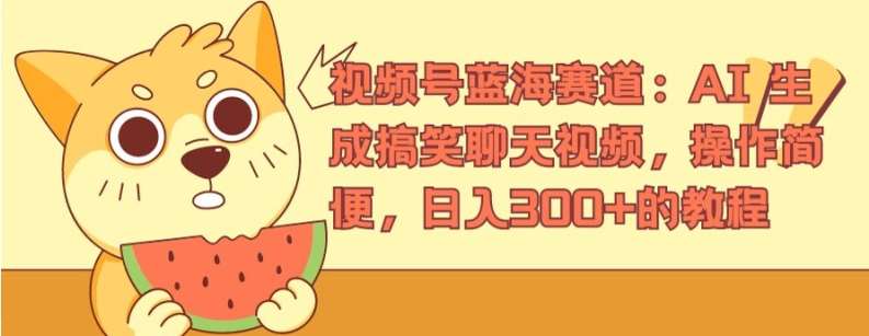视频号蓝海赛道：AI 生成搞笑聊天视频，操作简便，日入300+的教程【揭秘】-千寻创业网