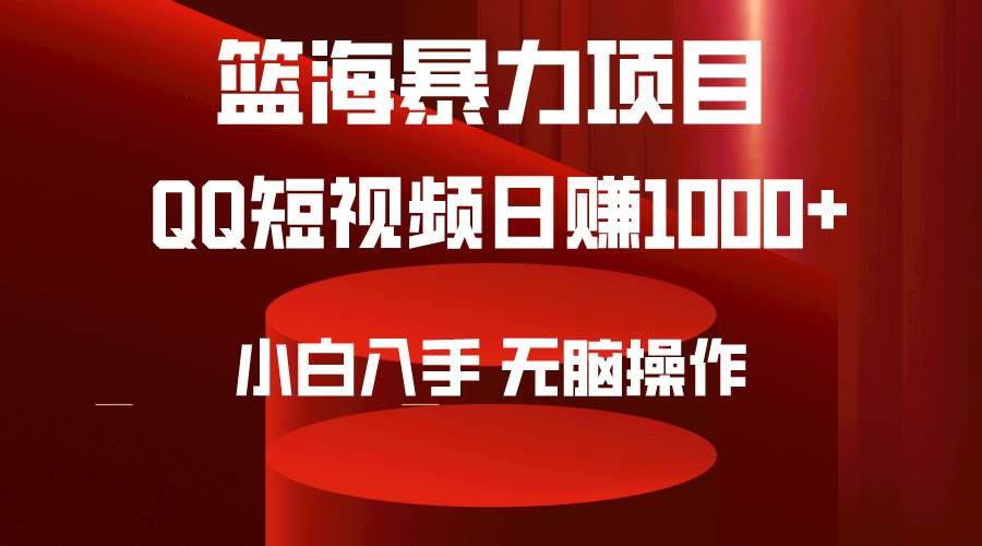 （9532期）2024年篮海项目，QQ短视频暴力赛道，小白日入1000+，无脑操作，简单上手。-千寻创业网