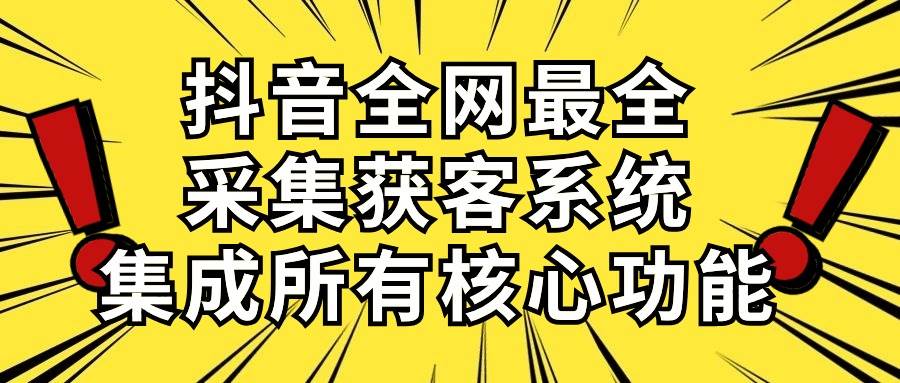 （10298期）抖音全网最全采集获客系统，集成所有核心功能，日引500+-千寻创业网
