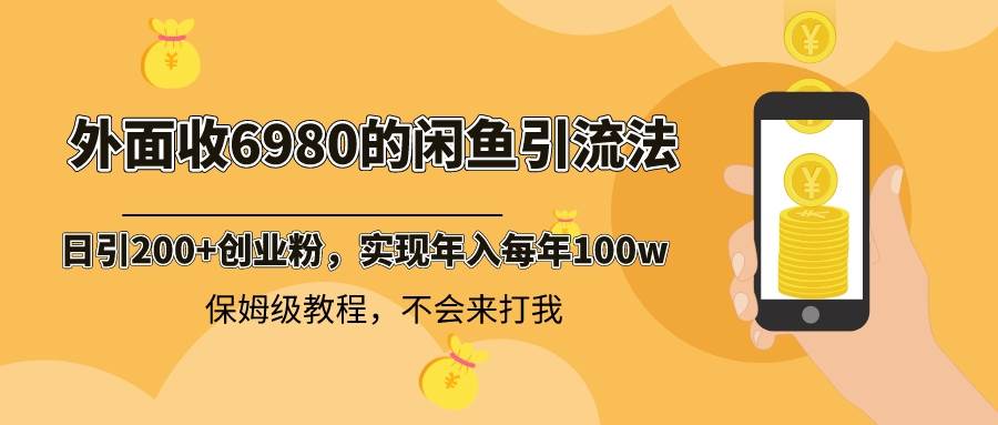 （8533期）外面收费6980闲鱼引流法，日引200+创业粉，每天稳定2000+收益，保姆级教程-千寻创业网