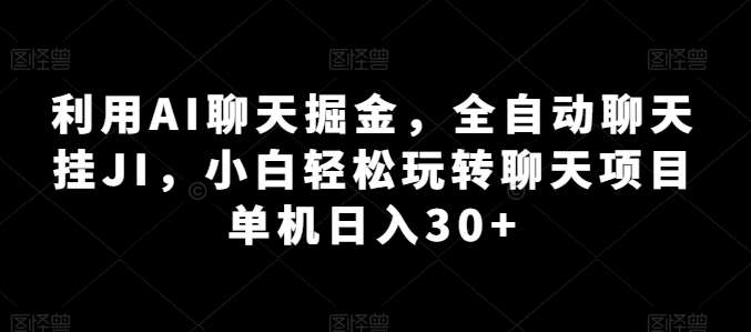 利用AI聊天掘金，全自动聊天挂JI，小白轻松玩转聊天项目 单机日入30+【揭秘】-千寻创业网