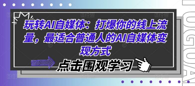 玩转AI自媒体：打爆你的线上流量，最适合普通人的AI自媒体变现方式-千寻创业网