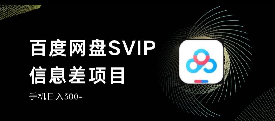百度网盘SVIP信息差项目，0投入小白极速上手，手机稳定日入300+【揭秘】-千寻创业网