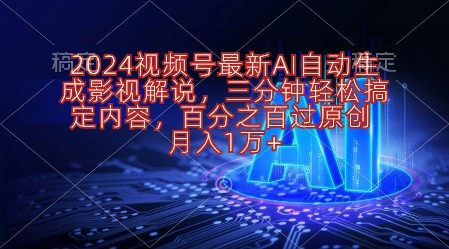 （10665期）2024视频号最新AI自动生成影视解说，三分钟轻松搞定内容，百分之百过原…-千寻创业网