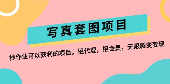 （12220期）写真套图项目：抄作业可以获利的项目。招代理，招会员，无限裂变变现-千寻创业网