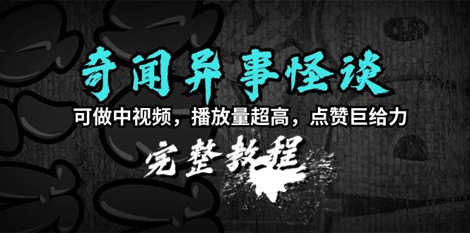 （9363期）奇闻异事怪谈完整教程，可做中视频，播放量超高，点赞巨给力（教程+素材）-千寻创业网