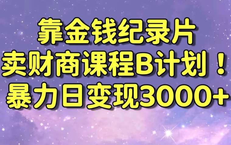 财经纪录片联合财商课程的变现策略，暴力日变现3000+，喂饭级别教学【揭秘】-千寻创业网