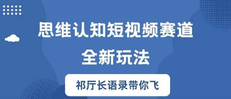 思维认知短视频赛道新玩法，胜天半子祁厅长语录带你飞【揭秘】-千寻创业网