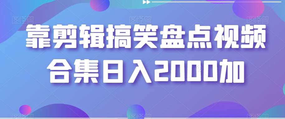 靠剪辑搞笑盘点视频合集日入2000加【揭秘】-千寻创业网