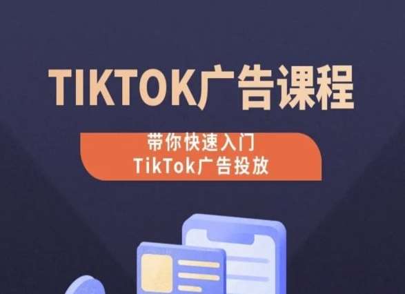 TikTok广告投放课程，从0-1实操课，带你快速入门TikTok广告投放-千寻创业网
