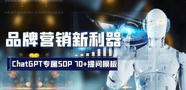 品牌营销新利器：ChatGPT专属SOP，70+提问模板【文档】-千寻创业网