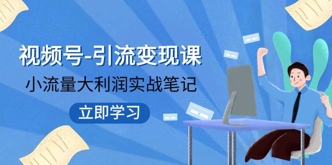 （7758期）视频号-引流变现课：小流量大利润实战笔记  冲破传统思维 重塑品牌格局!-千寻创业网