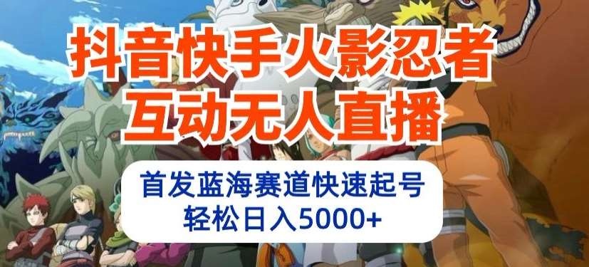 抖音快手火影忍者互动无人直播，首发蓝海赛道快速起号，轻松日入5000+【揭秘】-千寻创业网