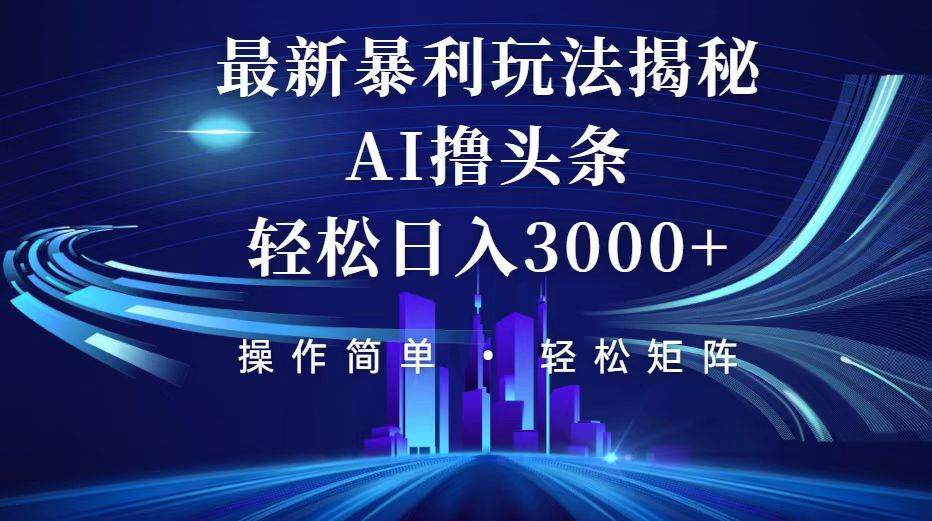 （12435期）今日头条最新暴利玩法揭秘，轻松日入3000+-千寻创业网