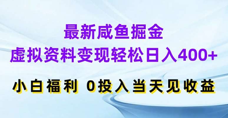 最新咸鱼掘金，虚拟资料变现，轻松日入400+，小白福利，0投入当天见收益【揭秘】-千寻创业网