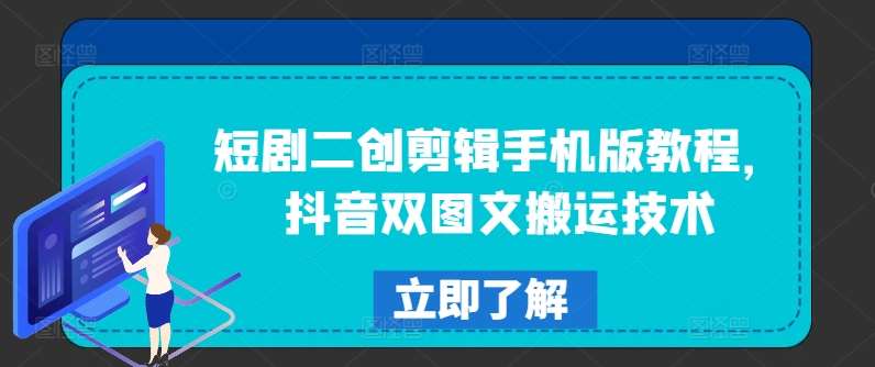 短剧二创剪辑手机版教程，抖音双图文搬运技术-千寻创业网