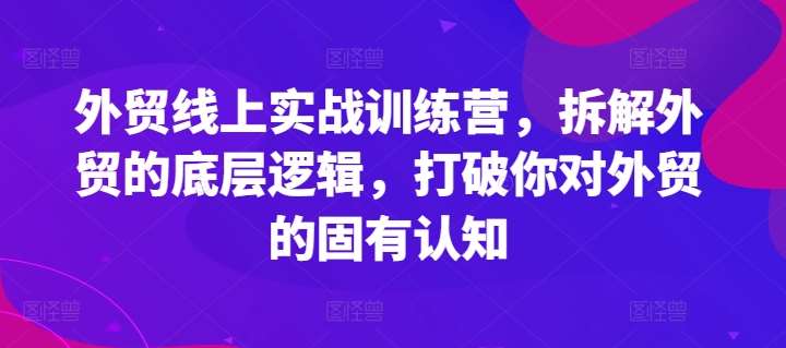 外贸线上实战训练营，拆解外贸的底层逻辑，打破你对外贸的固有认知-千寻创业网