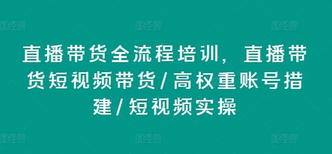 直播带货全流程培训，直播带货短视频带货/高权重账号措建/短视频实操-千寻创业网
