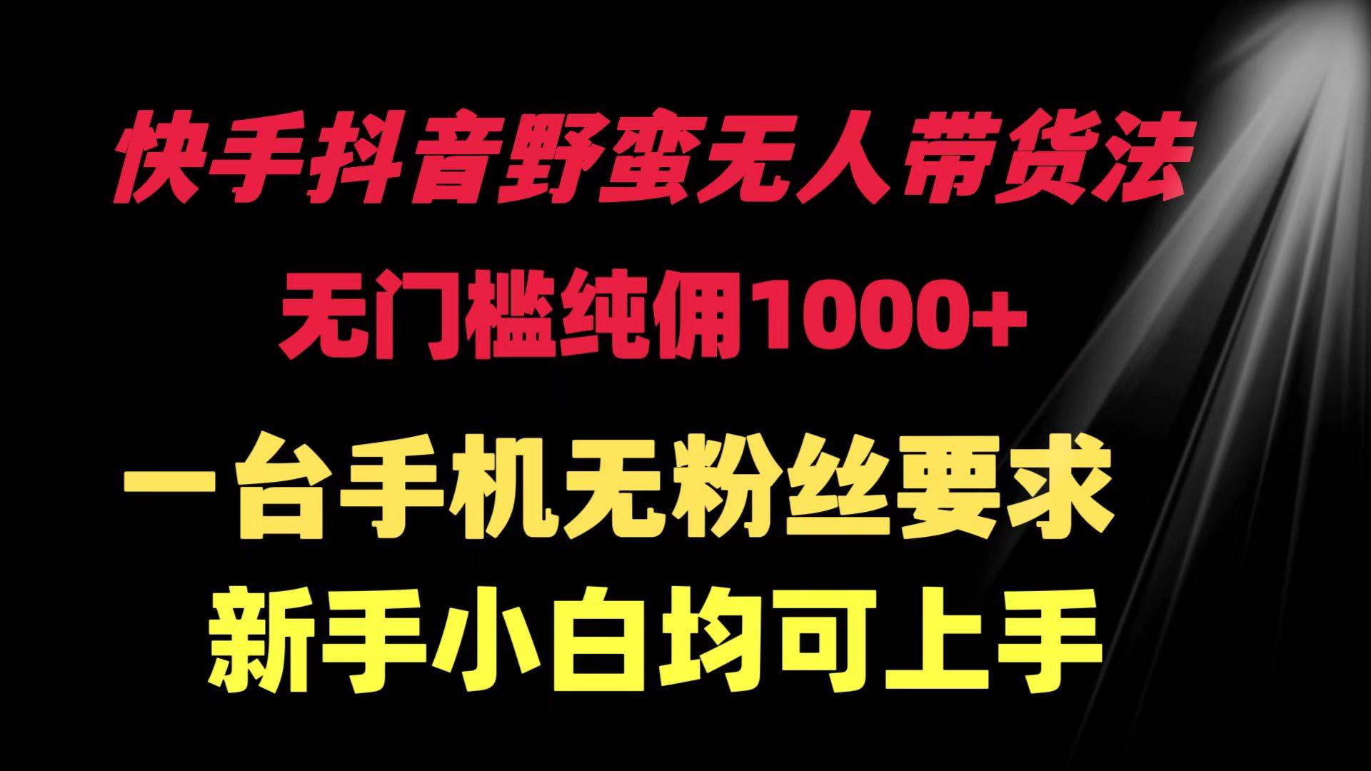 （9552期）快手抖音野蛮无人带货法 无门槛纯佣1000+ 一台手机无粉丝要求新手小白…-千寻创业网